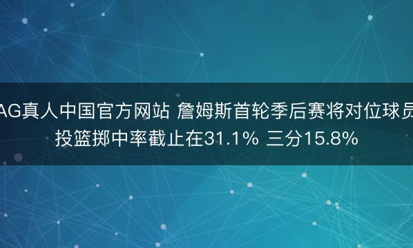 AG真人中国官方网站 詹姆斯首轮季后赛将对位球员投篮掷中率截止在31.1% 三分15.8%