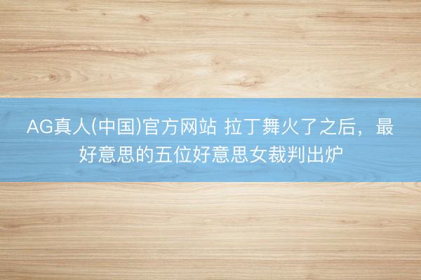 AG真人(中国)官方网站 拉丁舞火了之后，最好意思的五位好意思女裁判出炉