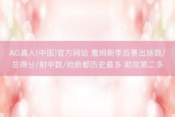 AG真人(中国)官方网站 詹姆斯季后赛出场数/总得分/射中数/抢断都历史最多 助攻第二多