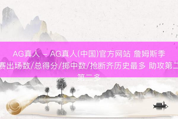 AG真人 - AG真人(中国)官方网站 詹姆斯季后赛出场数/总得分/掷中数/抢断齐历史最多 助攻第二多