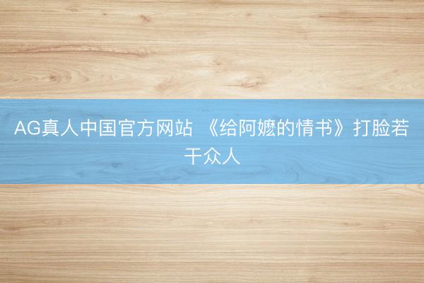 AG真人中国官方网站 《给阿嬷的情书》打脸若干众人