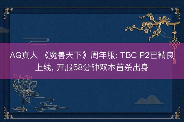 AG真人 《魔兽天下》周年服: TBC P2已精良上线， 开服58分钟双本首杀出身