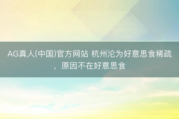 AG真人(中国)官方网站 杭州沦为好意思食稀疏，原因不在好意思食