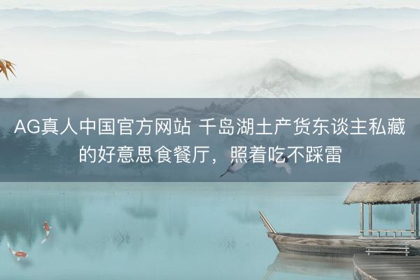 AG真人中国官方网站 千岛湖土产货东谈主私藏的好意思食餐厅，照着吃不踩雷