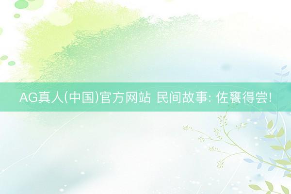 AG真人(中国)官方网站 民间故事: 佐饔得尝!