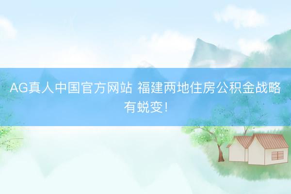 AG真人中国官方网站 福建两地住房公积金战略有蜕变！