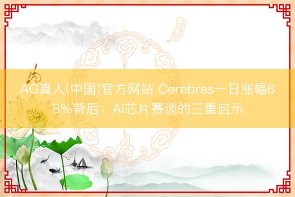 AG真人(中国)官方网站 Cerebras一日涨幅68%背后：AI芯片赛谈的三重启示