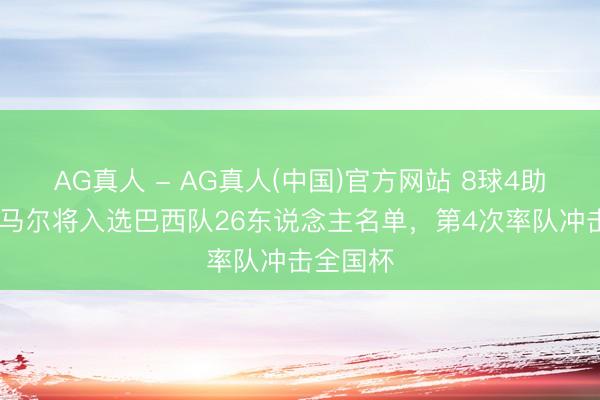 AG真人 - AG真人(中国)官方网站 8球4助攻!曝内马尔将入选巴西队26东说念主名单,第4次率队冲击全国杯