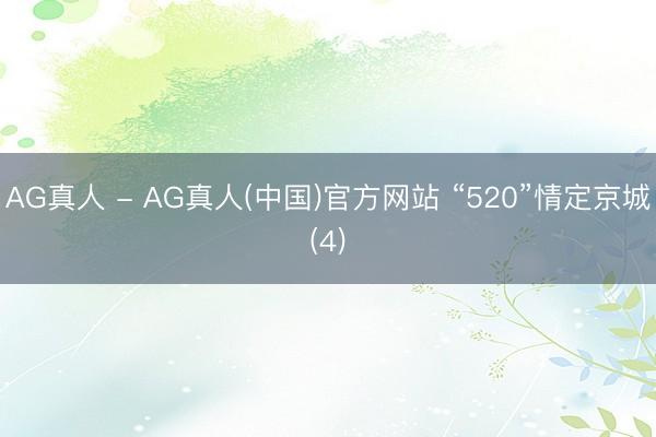 AG真人 - AG真人(中国)官方网站 “520”情定京城(4)