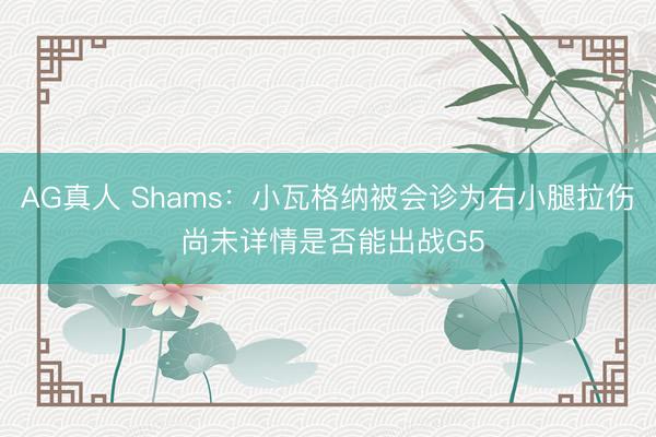 AG真人 Shams：小瓦格纳被会诊为右小腿拉伤 尚未详情是否能出战G5
