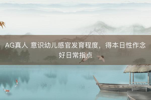AG真人 意识幼儿感官发育程度，得本日性作念好日常指点