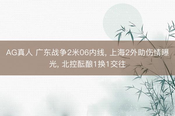 AG真人 广东战争2米06内线, 上海2外助伤情曝光, 北控酝酿1换1交往