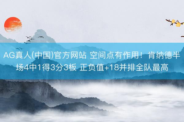 AG真人(中国)官方网站 空间点有作用！肯纳德半场4中1得3分3板 正负值+18并排全队最高