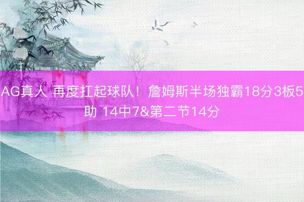 AG真人 再度扛起球队！詹姆斯半场独霸18分3板5助 14中7&第二节14分