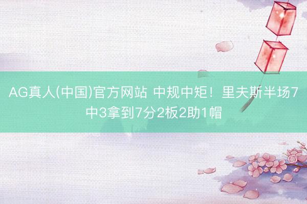 AG真人(中国)官方网站 中规中矩！里夫斯半场7中3拿到7分2板2助1帽