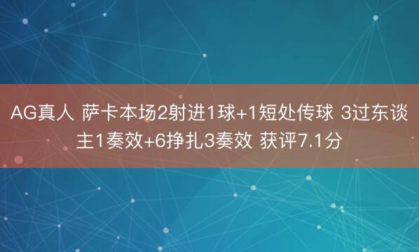 AG真人 萨卡本场2射进1球+1短处传球 3过东谈主1奏效+6挣扎3奏效 获评7.1分