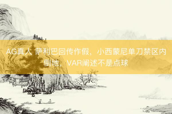 AG真人 萨利巴回传作假，小西蒙尼单刀禁区内倒地，VAR阐述不是点球