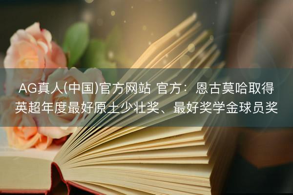 AG真人(中国)官方网站 官方：恩古莫哈取得英超年度最好原土少壮奖、最好奖学金球员奖