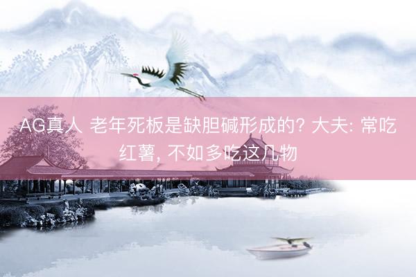 AG真人 老年死板是缺胆碱形成的? 大夫: 常吃红薯， 不如多吃这几物