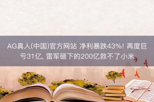 AG真人(中国)官方网站 净利暴跌43%! 再度巨亏31亿， 雷军砸下的200亿救不了小米