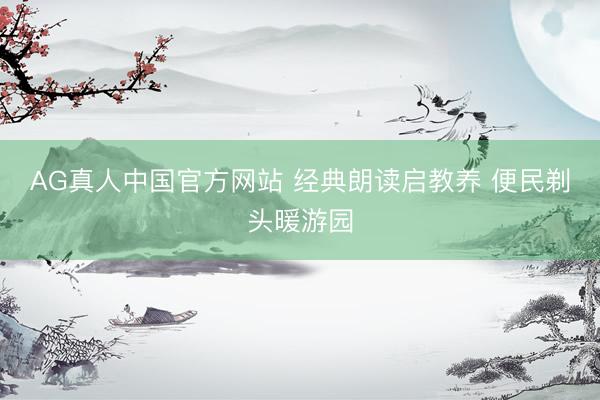 AG真人中国官方网站 经典朗读启教养 便民剃头暖游园