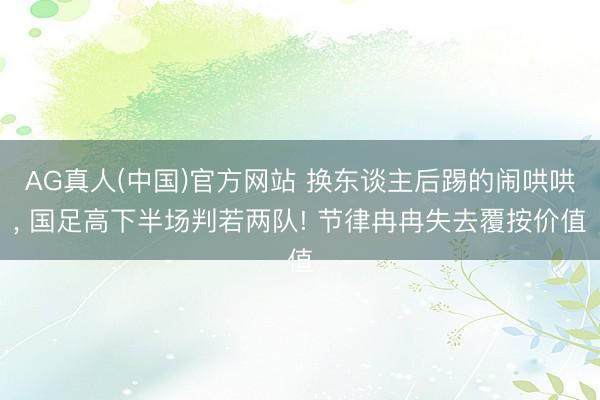 AG真人(中国)官方网站 换东谈主后踢的闹哄哄， 国足高下半场判若两队! 节律冉冉失去覆按价值