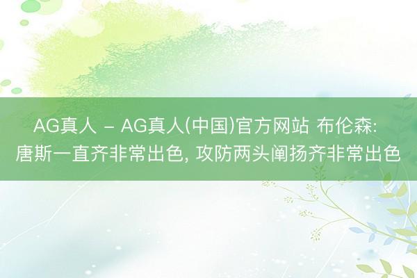 AG真人 - AG真人(中国)官方网站 布伦森: 唐斯一直齐非常出色， 攻防两头阐扬齐非常出色