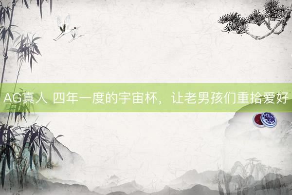 AG真人 四年一度的宇宙杯，让老男孩们重拾爱好