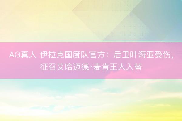 AG真人 伊拉克国度队官方：后卫叶海亚受伤，征召艾哈迈德·麦肯王人入替