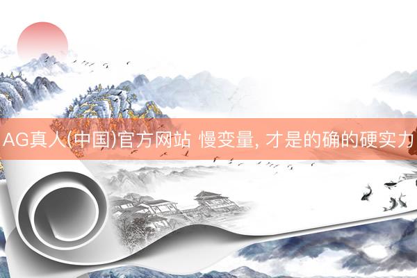 AG真人(中国)官方网站 慢变量， 才是的确的硬实力