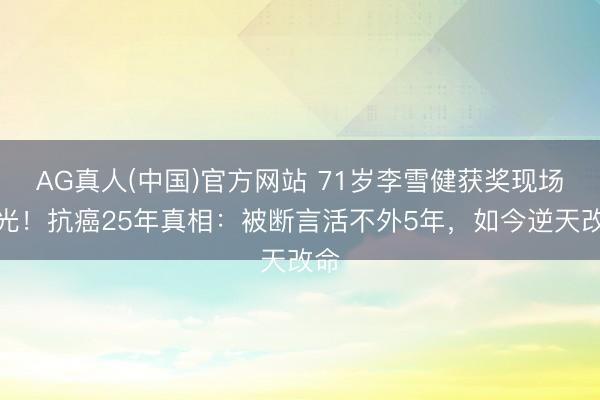 AG真人(中国)官方网站 71岁李雪健获奖现场曝光！抗癌25年真相：被断言活不外5年，如今逆天改命