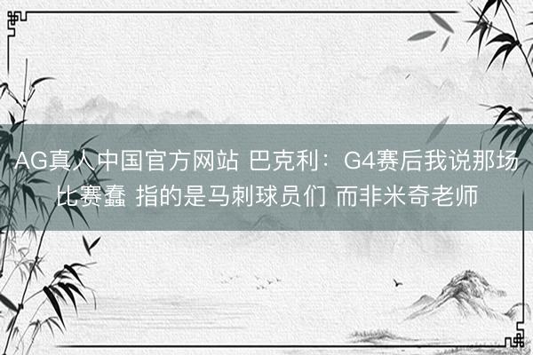 AG真人中国官方网站 巴克利：G4赛后我说那场比赛蠢 指的是马刺球员们 而非米奇老师