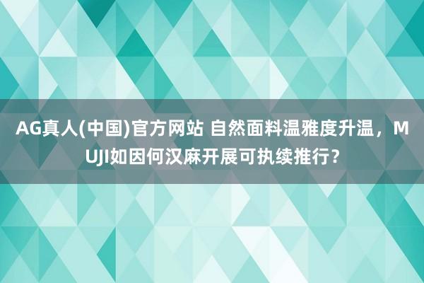 AG真人(中国)官方网站 自然面料温雅度升温，MUJI如因何汉麻开展可执续推行？