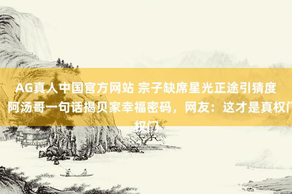 AG真人中国官方网站 宗子缺席星光正途引猜度!阿汤哥一句话揭贝家幸福密码,网友:这才是真权门