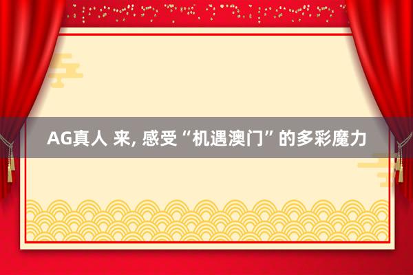 AG真人 来， 感受“机遇澳门”的多彩魔力
