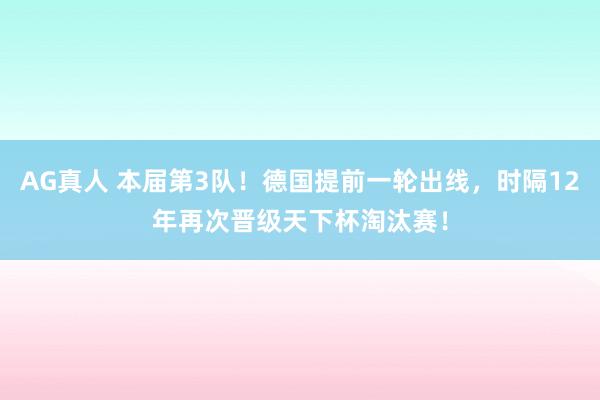 AG真人 本届第3队!德国提前一轮出线,时隔12年再次晋级天下杯淘汰赛!